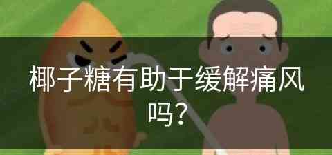 椰子糖有助于缓解痛风吗？(椰子糖好处)